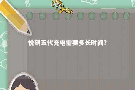 悦刻五代充电需要多长时间
？ 
